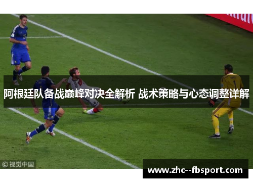 阿根廷队备战巅峰对决全解析 战术策略与心态调整详解