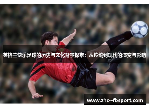 英格兰快乐足球的历史与文化背景探索：从传统到现代的演变与影响