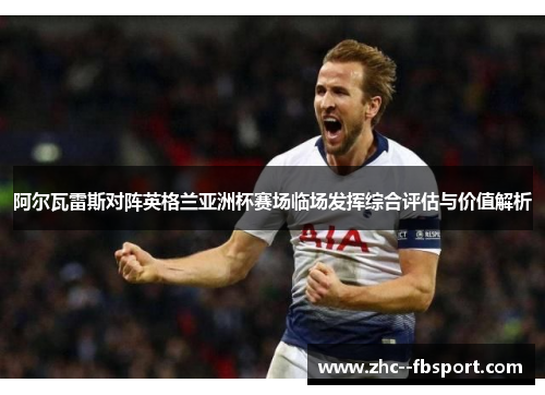 阿尔瓦雷斯对阵英格兰亚洲杯赛场临场发挥综合评估与价值解析