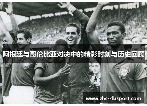 阿根廷与哥伦比亚对决中的精彩时刻与历史回顾