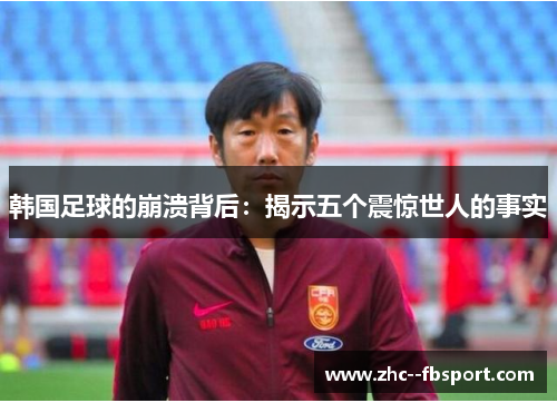 韩国足球的崩溃背后：揭示五个震惊世人的事实